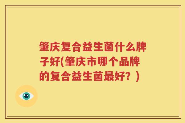肇庆复合益生菌什么牌子好(肇庆市哪个品牌的复合益生菌最好？)