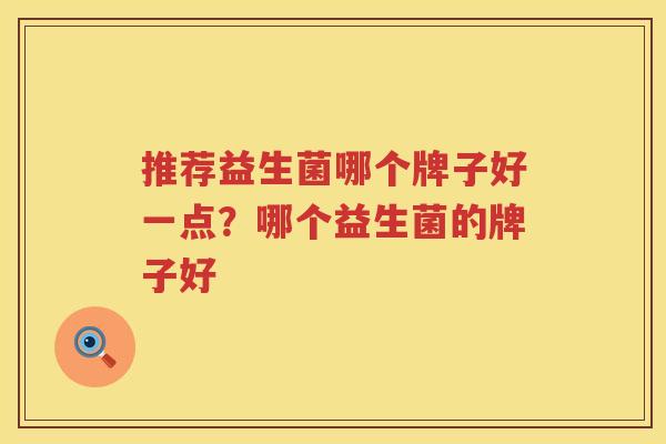 推荐益生菌哪个牌子好一点？哪个益生菌的牌子好