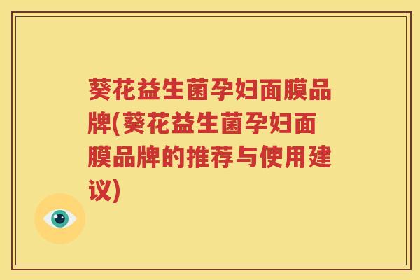 葵花益生菌孕妇面膜品牌(葵花益生菌孕妇面膜品牌的推荐与使用建议)