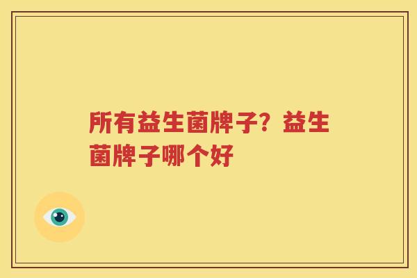 所有益生菌牌子？益生菌牌子哪个好