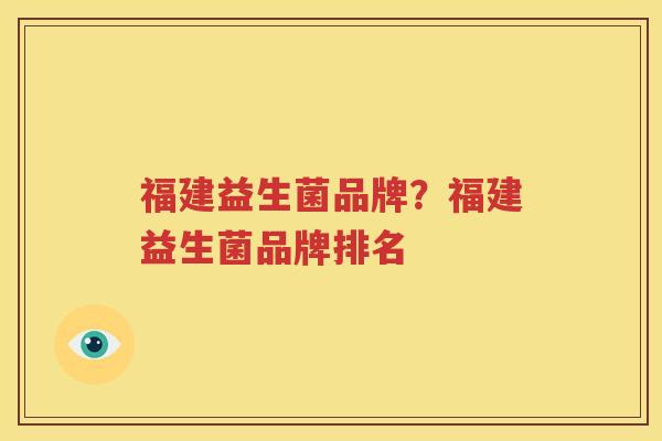 福建益生菌品牌？福建益生菌品牌排名