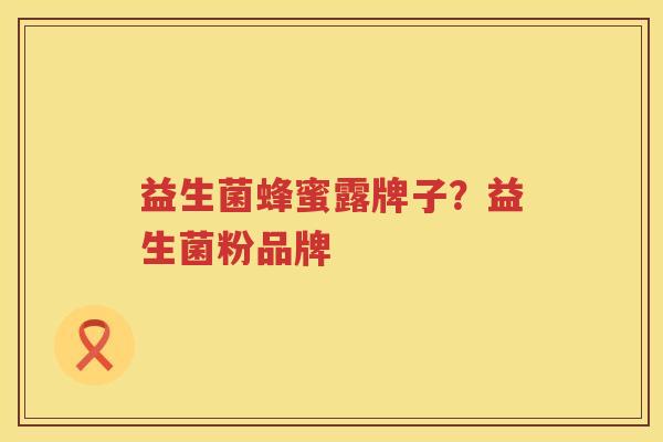 益生菌蜂蜜露牌子？益生菌粉品牌