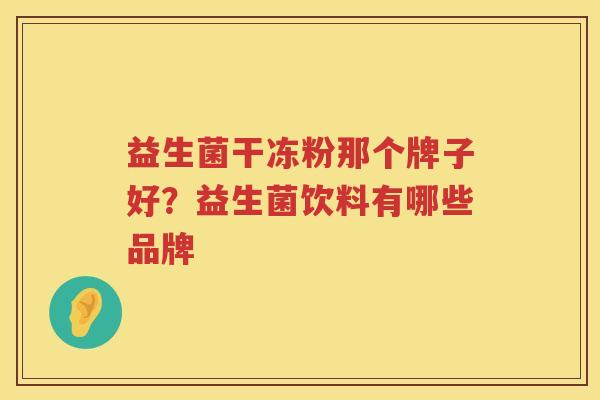 益生菌干冻粉那个牌子好？益生菌饮料有哪些品牌