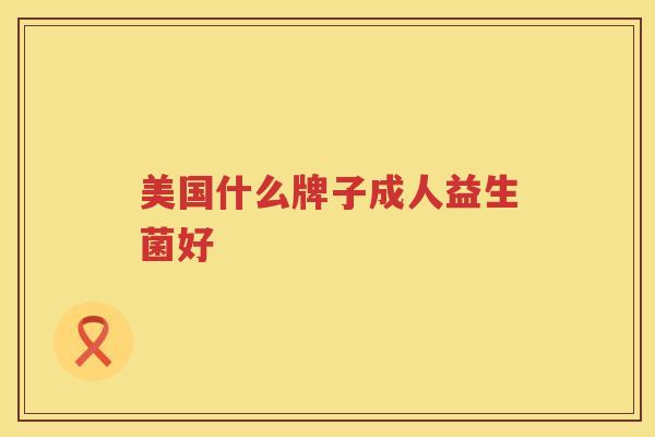 美国什么牌子成人益生菌好