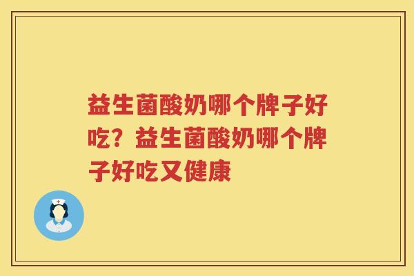 益生菌酸奶哪个牌子好吃？益生菌酸奶哪个牌子好吃又健康