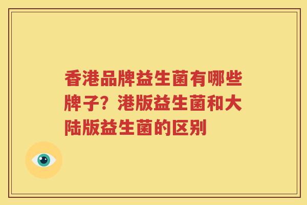 香港品牌益生菌有哪些牌子？港版益生菌和大陆版益生菌的区别