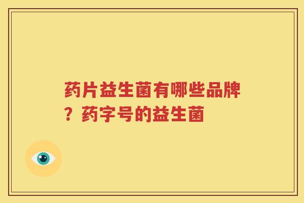 药片益生菌有哪些品牌？药字号的益生菌