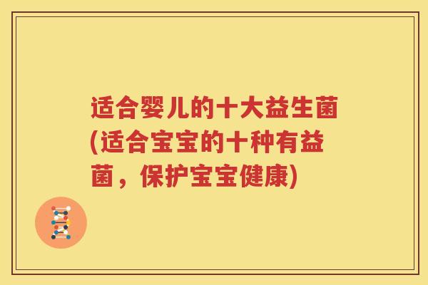 适合婴儿的十大益生菌(适合宝宝的十种有益菌，保护宝宝健康)