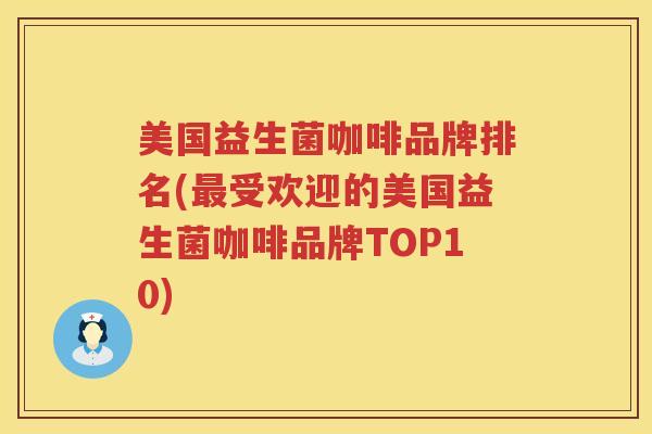 美国益生菌咖啡品牌排名(最受欢迎的美国益生菌咖啡品牌TOP10)