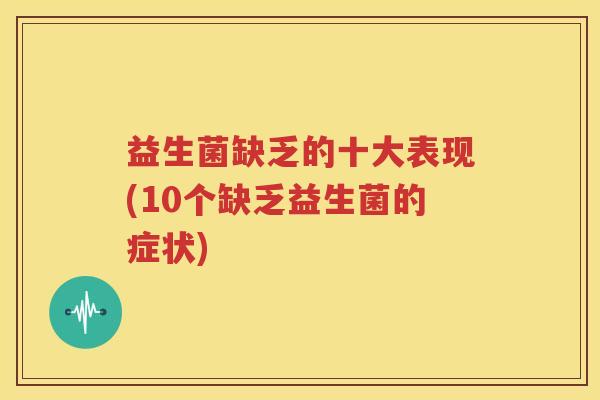 益生菌缺乏的十大表现(10个缺乏益生菌的症状)