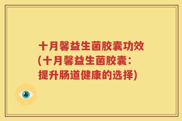 十月馨益生菌胶囊功效(十月馨益生菌胶囊：提升肠道健康的选择)