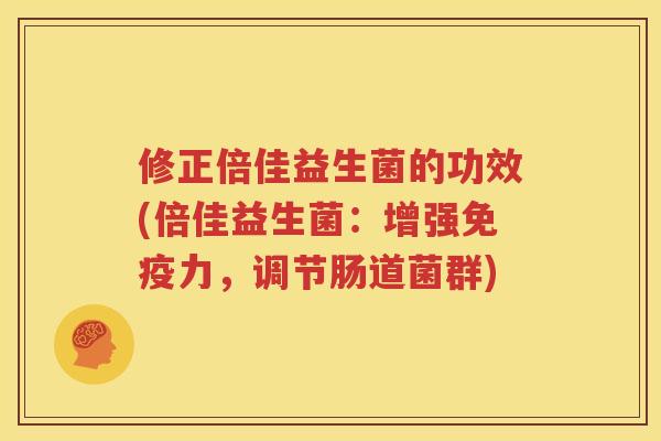 修正倍佳益生菌的功效(倍佳益生菌：增强免疫力，调节肠道菌群)