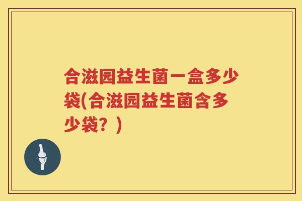 合滋园益生菌一盒多少袋(合滋园益生菌含多少袋？)