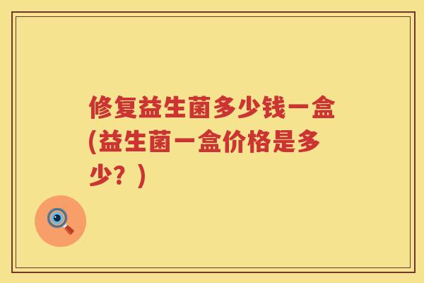 修复益生菌多少钱一盒(益生菌一盒价格是多少？)