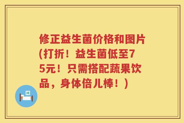 修正益生菌价格和图片(打折！益生菌低至75元！只需搭配蔬果饮品，身体倍儿棒！)