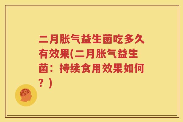 二月胀气益生菌吃多久有效果(二月胀气益生菌：持续食用效果如何？)