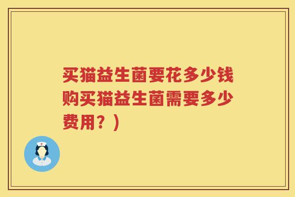 买猫益生菌要花多少钱购买猫益生菌需要多少费用？)