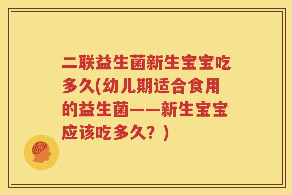 二联益生菌新生宝宝吃多久(幼儿期适合食用的益生菌——新生宝宝应该吃多久？)