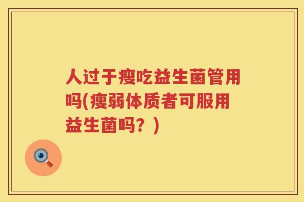 人过于瘦吃益生菌管用吗(瘦弱体质者可服用益生菌吗？)
