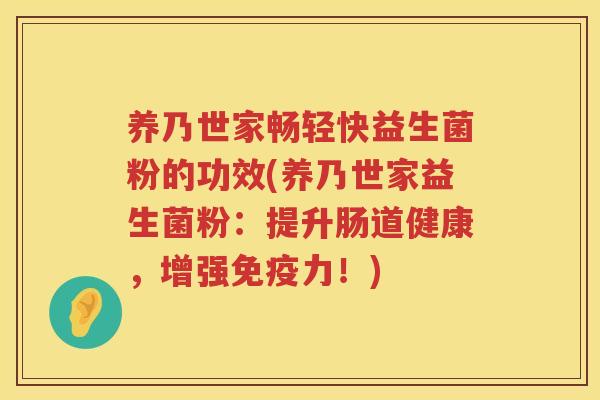 养乃世家畅轻快益生菌粉的功效(养乃世家益生菌粉：提升肠道健康，增强免疫力！)