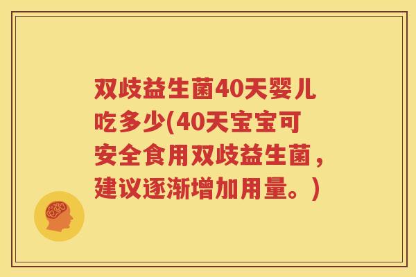 双歧益生菌40天婴儿吃多少(40天宝宝可安全食用双歧益生菌，建议逐渐增加用量。)