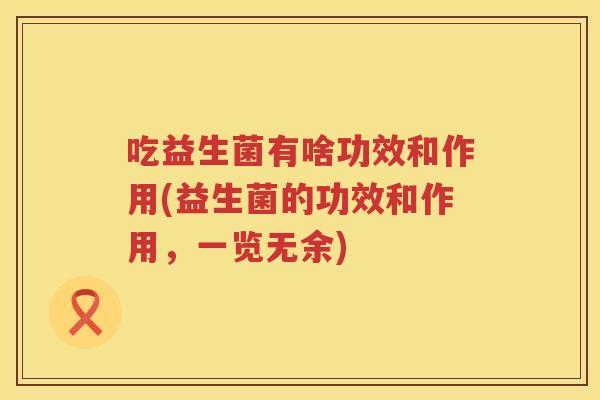 吃益生菌有啥功效和作用(益生菌的功效和作用，一览无余)