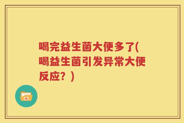 喝完益生菌大便多了(喝益生菌引发异常大便反应？)