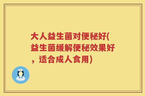 大人益生菌对便秘好(益生菌缓解便秘效果好，适合成人食用)