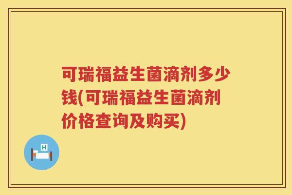 可瑞福益生菌滴剂多少钱(可瑞福益生菌滴剂价格查询及购买)