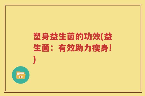塑身益生菌的功效(益生菌：有效助力瘦身!)