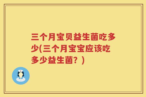 三个月宝贝益生菌吃多少(三个月宝宝应该吃多少益生菌？)