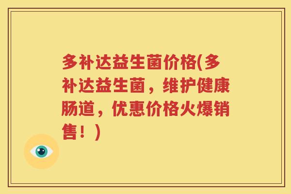 多补达益生菌价格(多补达益生菌，维护健康肠道，优惠价格火爆销售！)
