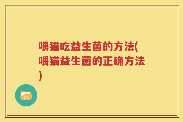 喂猫吃益生菌的方法(喂猫益生菌的正确方法)