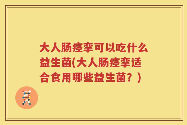 大人肠痉挛可以吃什么益生菌(大人肠痉挛适合食用哪些益生菌？)