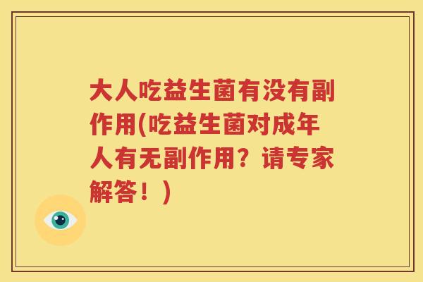 大人吃益生菌有没有副作用(吃益生菌对成年人有无副作用？请专家解答！)