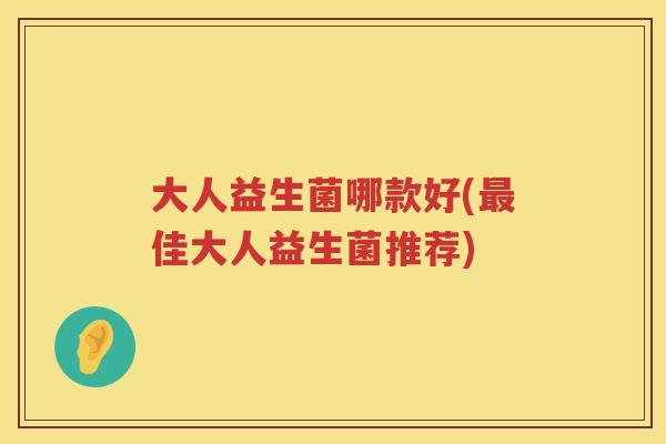 大人益生菌哪款好(最佳大人益生菌推荐)