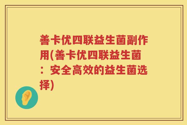 善卡优四联益生菌副作用(善卡优四联益生菌：安全高效的益生菌选择)