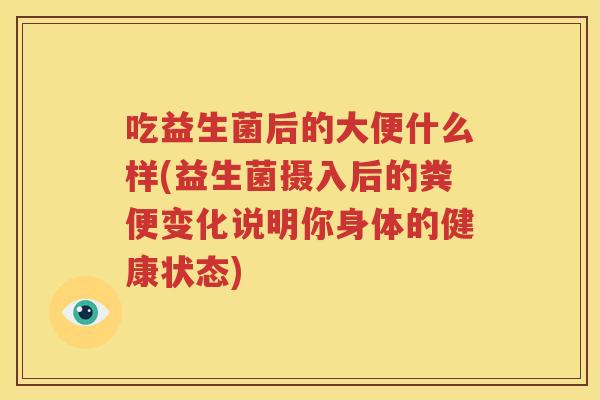 吃益生菌后的大便什么样(益生菌摄入后的粪便变化说明你身体的健康状态)