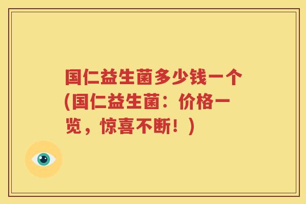 国仁益生菌多少钱一个(国仁益生菌：价格一览，惊喜不断！)