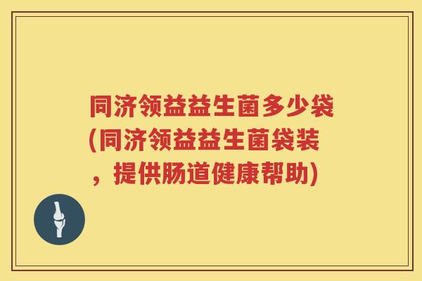 同济领益益生菌多少袋(同济领益益生菌袋装，提供肠道健康帮助)