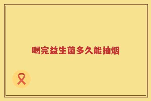 喝完益生菌多久能抽烟