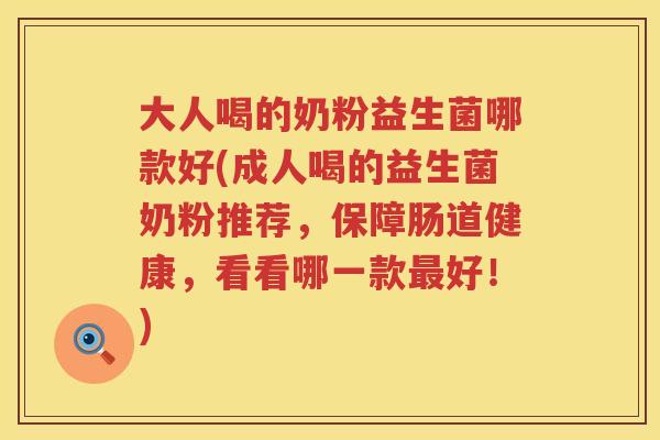 大人喝的奶粉益生菌哪款好(成人喝的益生菌奶粉推荐，保障肠道健康，看看哪一款最好！)