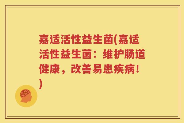 嘉适活性益生菌(嘉适活性益生菌：维护肠道健康，改善易患疾病！)