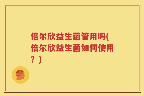 倍尔欣益生菌管用吗(倍尔欣益生菌如何使用？)