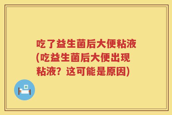 吃了益生菌后大便粘液(吃益生菌后大便出现粘液？这可能是原因)