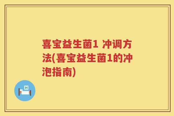 喜宝益生菌1 冲调方法(喜宝益生菌1的冲泡指南)