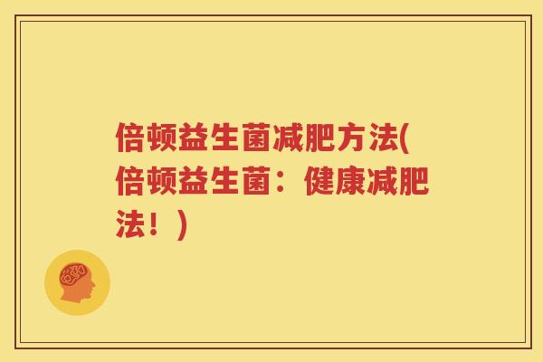倍顿益生菌减肥方法(倍顿益生菌：健康减肥法！)