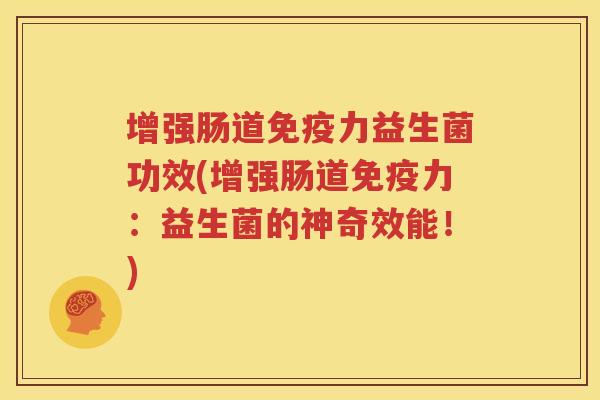 增强肠道免疫力益生菌功效(增强肠道免疫力：益生菌的神奇效能！)
