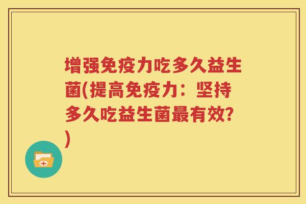增强免疫力吃多久益生菌(提高免疫力：坚持多久吃益生菌最有效？)