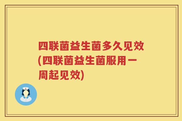 四联菌益生菌多久见效(四联菌益生菌服用一周起见效)